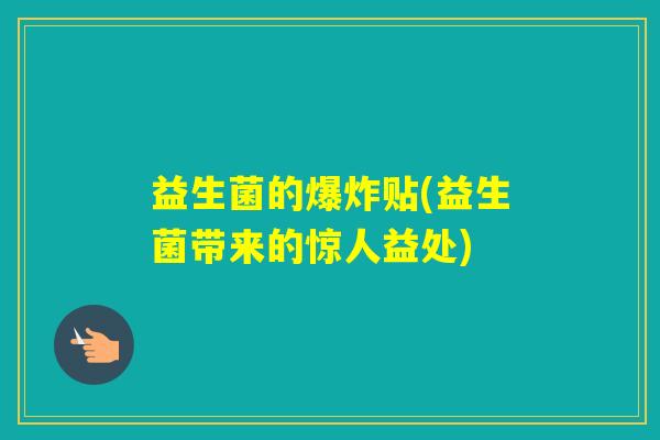益生菌的爆炸贴(益生菌带来的惊人益处) 益生菌的爆炸贴(益生菌带来的惊人益处)