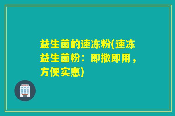 益生菌的速冻粉(速冻益生菌粉：即撒即用，方便实惠)
