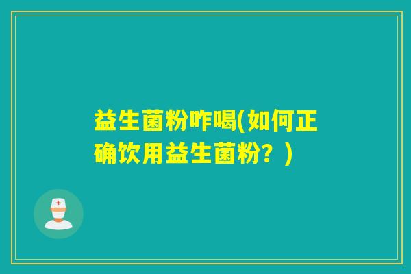益生菌粉咋喝(如何正确饮用益生菌粉？)