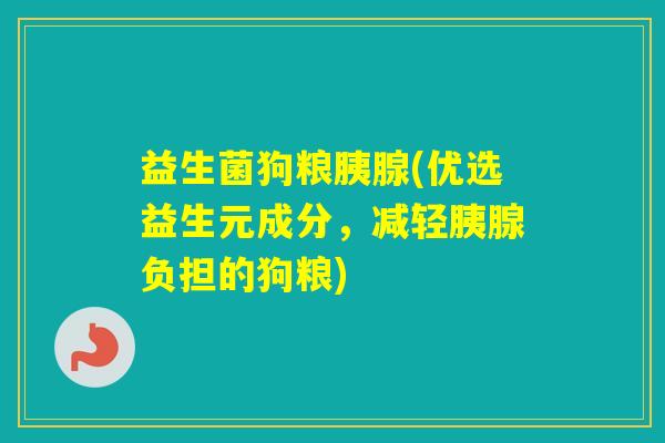 益生菌狗粮胰腺(优选益生元成分,减轻胰腺负担的狗粮) 益生菌狗粮胰腺(优选益生元成分,减轻胰腺负担的狗粮)