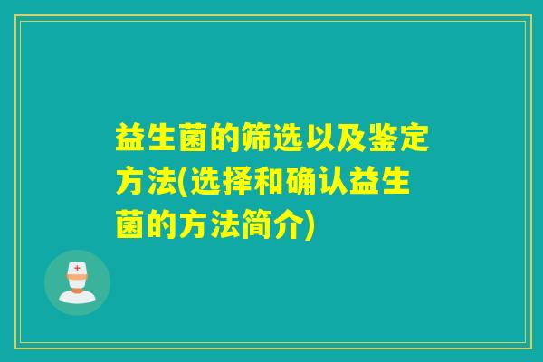 益生菌的筛选以及鉴定方法(选择和确认益生菌的方法简介) 益生菌的筛选以及鉴定方法(选择和确认益生菌的方法简介)