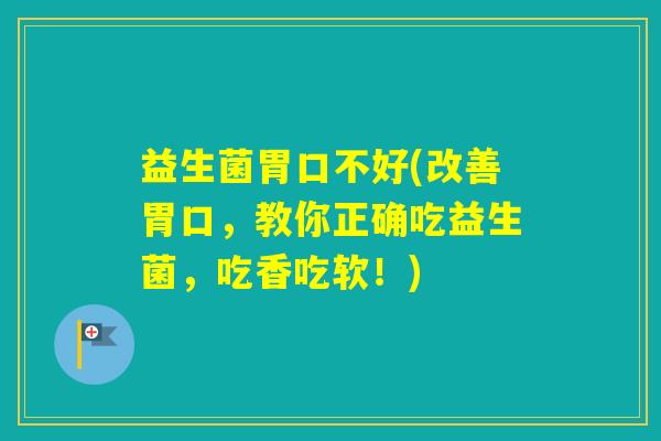 益生菌胃口不好(改善胃口,教你正确吃益生菌,吃香吃软!) 益生菌胃口不好(改善胃口,教你正确吃益生菌,吃香吃软!)