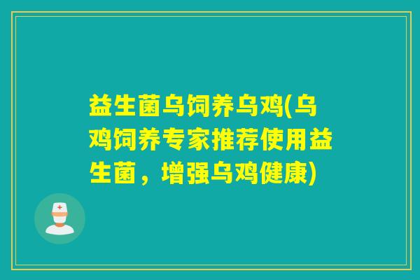 益生菌乌饲养乌鸡(乌鸡饲养专家推荐使用益生菌，增强乌鸡健康)