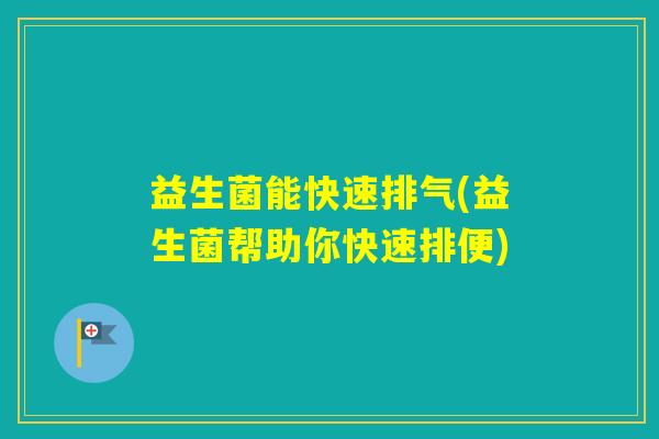益生菌能快速排气(益生菌帮助你快速排便)