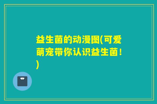 益生菌的动漫图(可爱萌宠带你认识益生菌！)