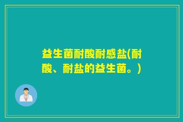 益生菌耐酸耐感盐(耐酸、耐盐的益生菌。)