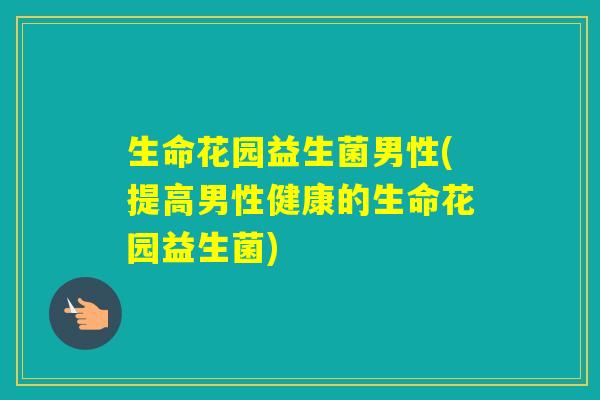 生命花园益生菌男性(提高男性健康的生命花园益生菌)