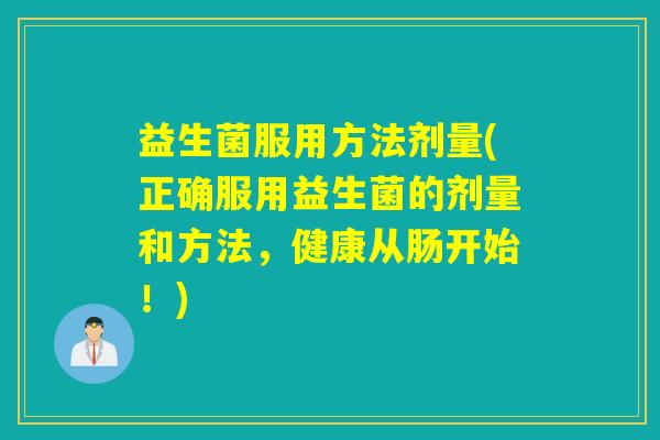益生菌服用方法剂量(正确服用益生菌的剂量和方法，健康从肠开始！)