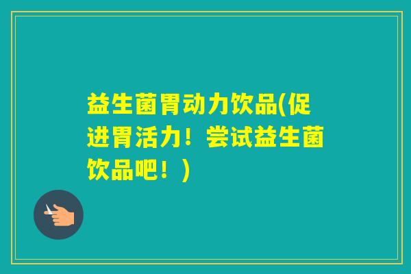 益生菌胃动力饮品(促进胃活力！尝试益生菌饮品吧！)