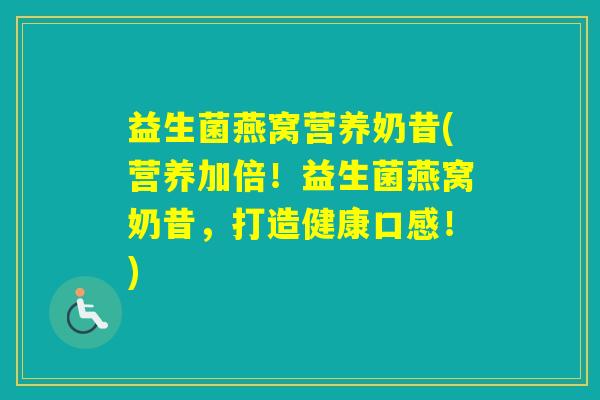 益生菌燕窝营养奶昔(营养加倍！益生菌燕窝奶昔，打造健康口感！)
