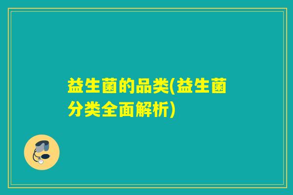 益生菌的品类(益生菌分类全面解析)