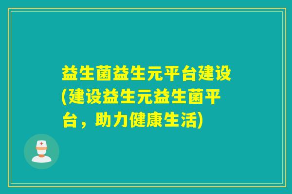 益生菌益生元平台建设(建设益生元益生菌平台，助力健康生活)