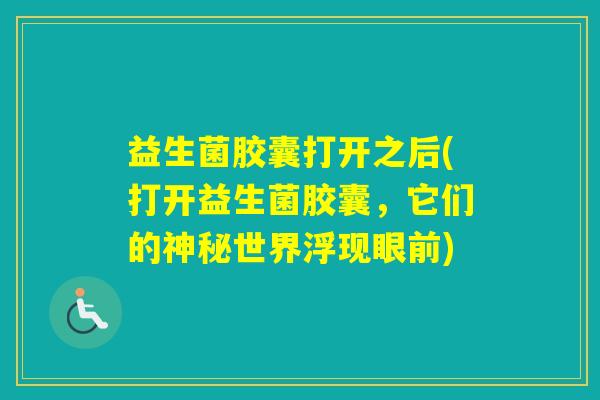 益生菌胶囊打开之后(打开益生菌胶囊，它们的神秘世界浮现眼前)