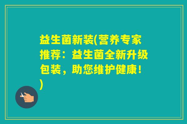益生菌新装(营养专家推荐：益生菌全新升级包装，助您维护健康！)