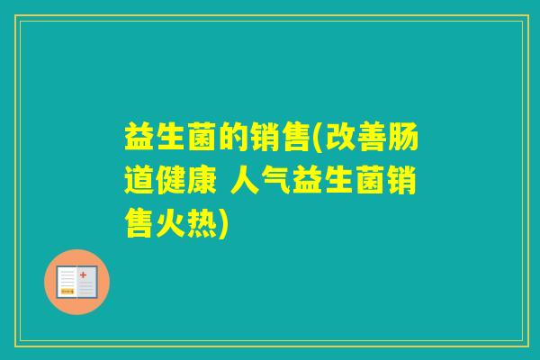 益生菌的销售(改善肠道健康 人气益生菌销售火热)