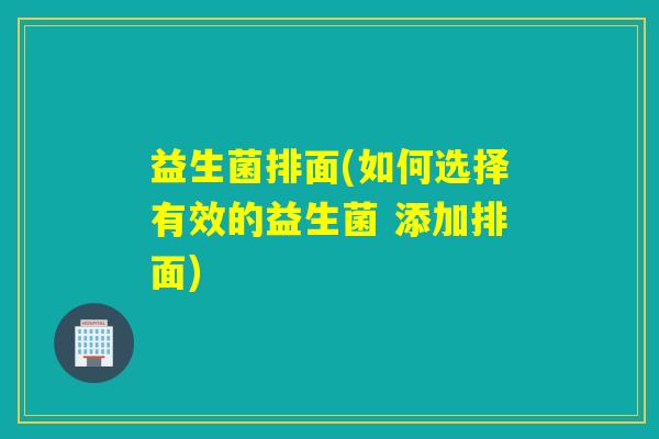 益生菌排面(如何选择有效的益生菌 添加排面)