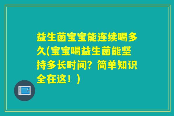 益生菌宝宝能连续喝多久(宝宝喝益生菌能坚持多长时间？简单知识全在这！)
