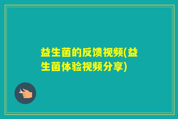 益生菌的反馈视频(益生菌体验视频分享)