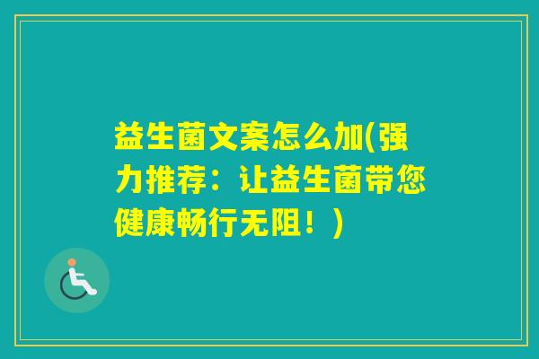 益生菌文案怎么加(强力推荐：让益生菌带您健康畅行无阻！)