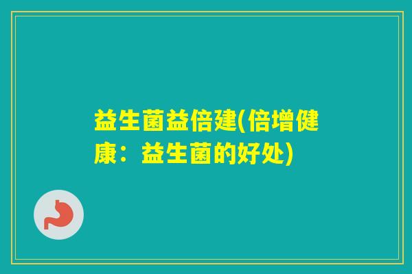 益生菌益倍建(倍增健康：益生菌的好处)