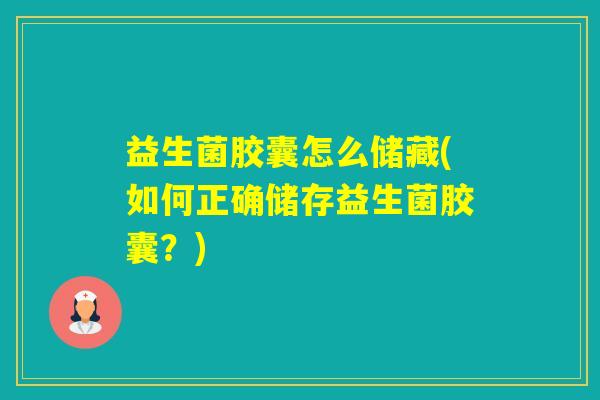益生菌胶囊怎么储藏(如何正确储存益生菌胶囊？)