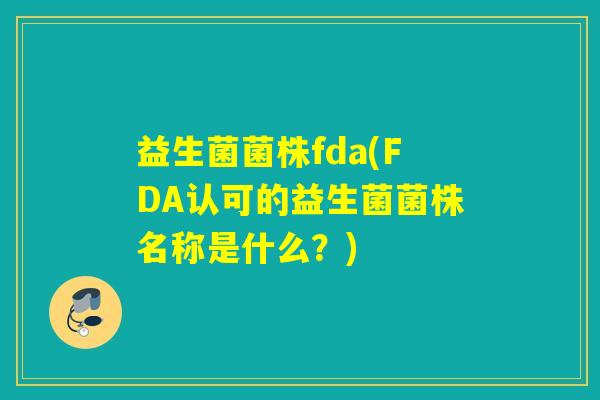 益生菌菌株fda(FDA认可的益生菌菌株名称是什么？)
