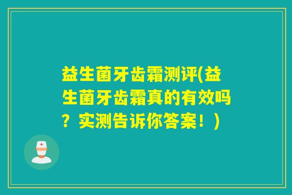 益生菌牙齿霜测评(益生菌牙齿霜真的有效吗？实测告诉你答案！)