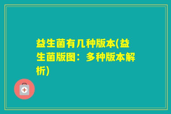 益生菌有几种版本(益生菌版图：多种版本解析)