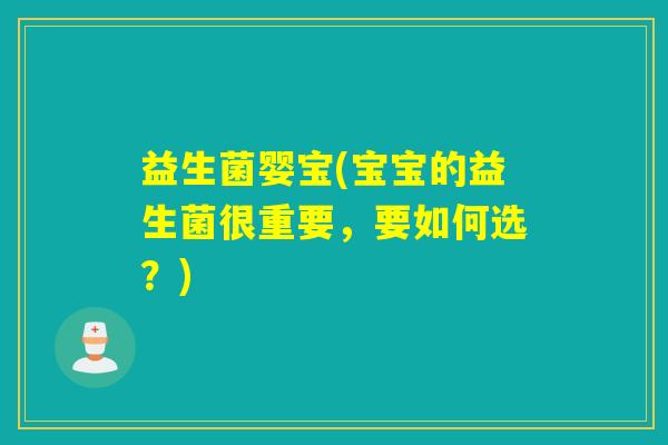 益生菌婴宝(宝宝的益生菌很重要，要如何选？)