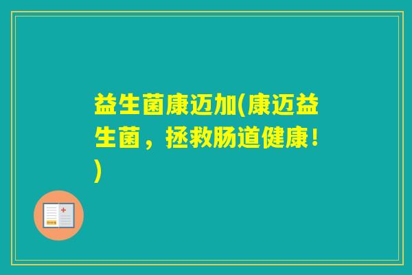 益生菌康迈加(康迈益生菌，拯救肠道健康！)