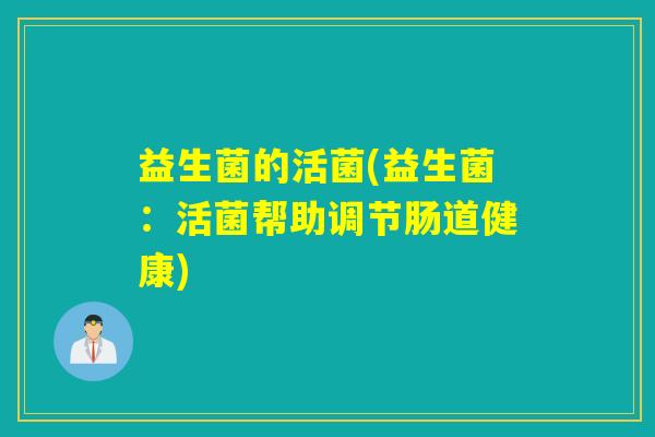 益生菌的活菌(益生菌：活菌帮助调节肠道健康)