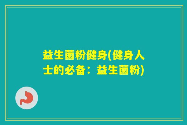 益生菌粉健身(健身人士的必备：益生菌粉)