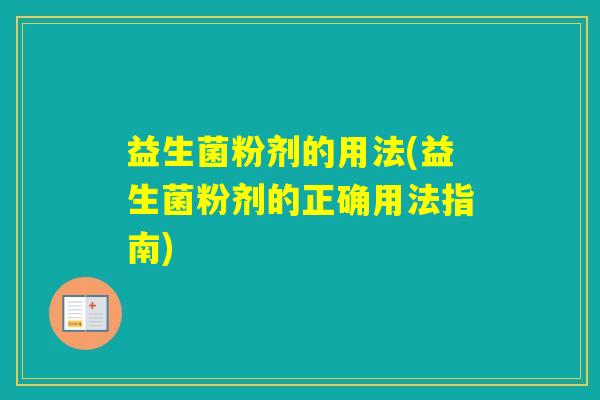 益生菌粉剂的用法(益生菌粉剂的正确用法指南)