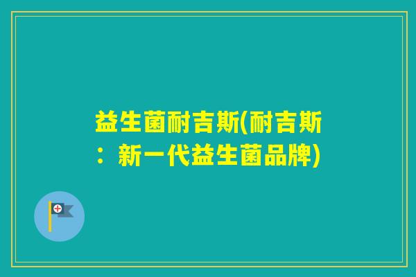 益生菌耐吉斯(耐吉斯：新一代益生菌品牌)