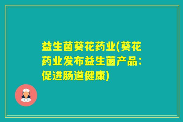 益生菌葵花药业(葵花药业发布益生菌产品：促进肠道健康)