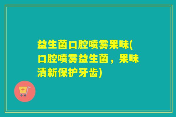 益生菌口腔喷雾果味(口腔喷雾益生菌，果味清新保护牙齿)