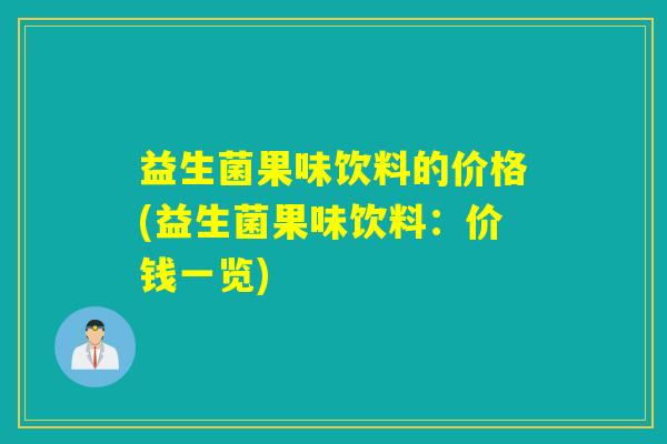 益生菌果味饮料的价格(益生菌果味饮料：价钱一览)
