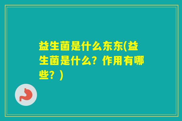 益生菌是什么东东(益生菌是什么？作用有哪些？)