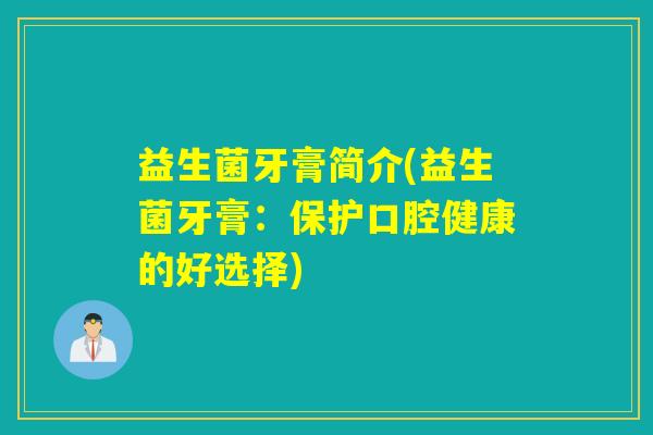 益生菌牙膏简介(益生菌牙膏：保护口腔健康的好选择)