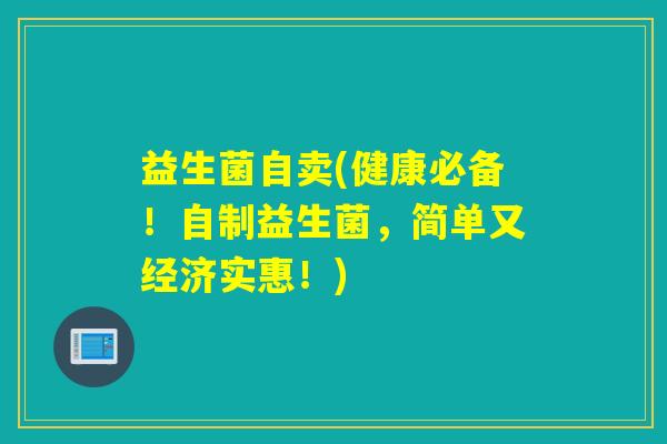 益生菌自卖(健康必备！自制益生菌，简单又经济实惠！)