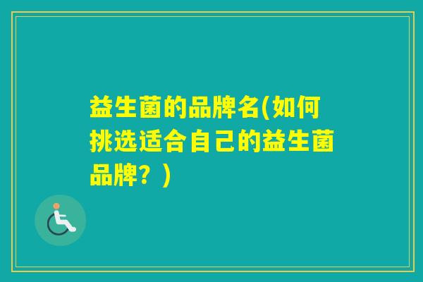 益生菌的品牌名(如何挑选适合自己的益生菌品牌？)