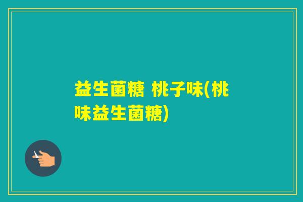 益生菌糖 桃子味(桃味益生菌糖)