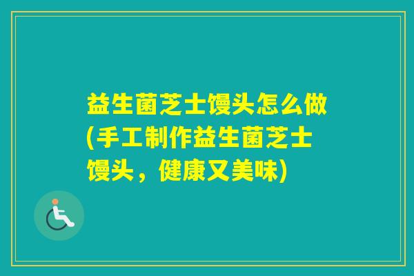 益生菌芝士馒头怎么做(手工制作益生菌芝士馒头，健康又美味)