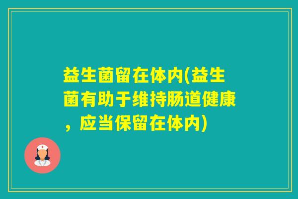 益生菌留在体内(益生菌有助于维持肠道健康，应当保留在体内)