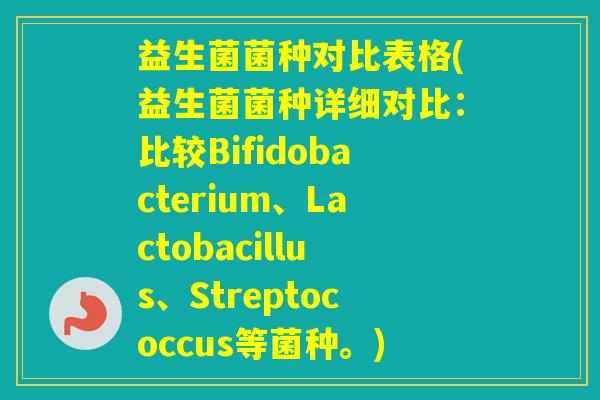 益生菌菌种对比表格(益生菌菌种详细对比：比较Bifidobacterium、Lactobacillus、Streptococcus等菌种。)