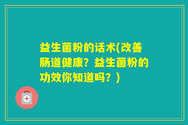 益生菌粉的话术(改善肠道健康？益生菌粉的功效你知道吗？)