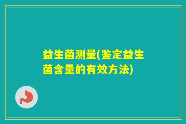 益生菌测量(鉴定益生菌含量的有效方法)