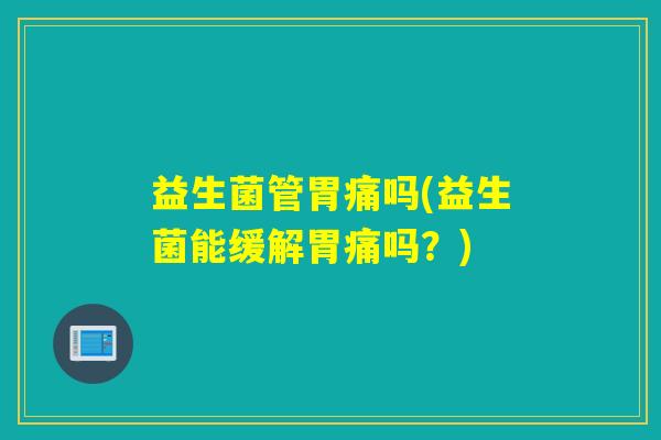 益生菌管胃痛吗(益生菌能缓解胃痛吗？)