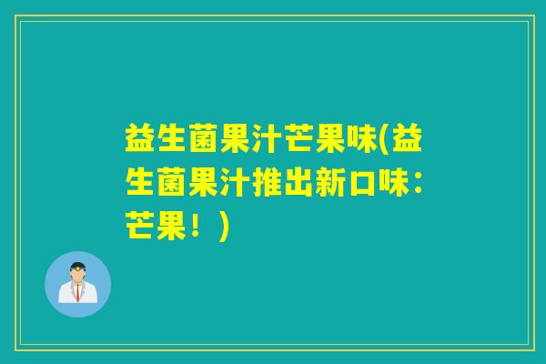 益生菌果汁芒果味(益生菌果汁推出新口味：芒果！)