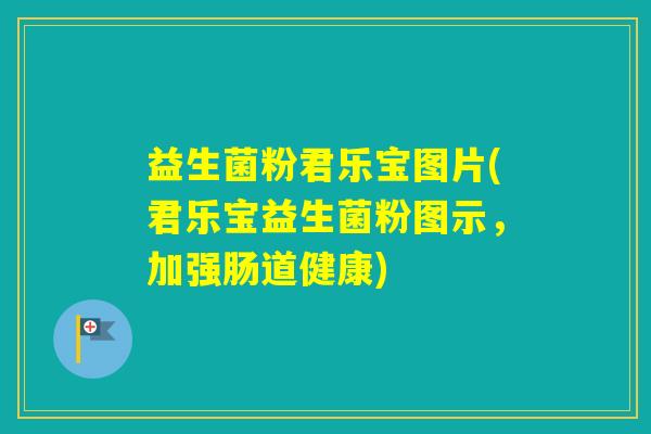 益生菌粉君乐宝图片(君乐宝益生菌粉图示，加强肠道健康)
